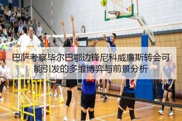巴萨考察毕尔巴鄂边锋尼科威廉斯转会可能引发的多维博弈与前景分析